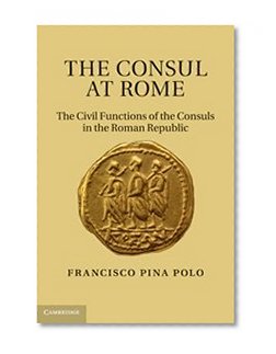 The Consul at Rome: The Civil Functions of the Consuls in the Roman Republic