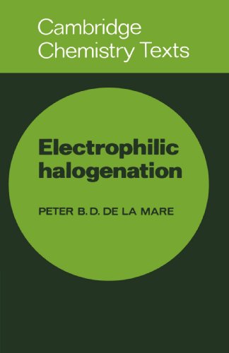 Electrophilic Halogenation: Reaction Pathways Involving Attack by Electrophilic Halogens on Unsaturated Compounds (Cambridge Texts in Chemistry and Biochemistry)