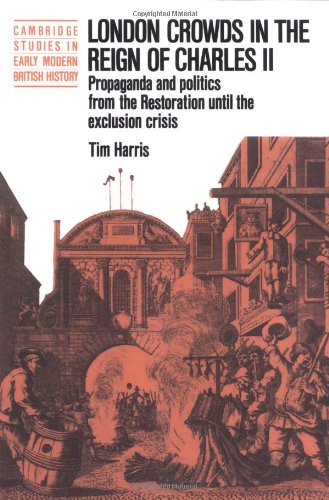 Book Cover London Crowds in the Reign of Charles II: Propaganda and Politics from the Restoration until the Exclusion Crisis (Cambridge Studies in Early Modern British History)