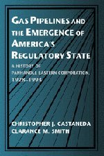 Gas Pipelines and the Emergence of America's Regulatory State: A History of Panhandle Eastern Corporation, 1928-1993 (Studies in Economic History and Policy: USA in the Twentieth Century)