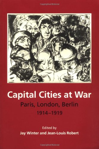 Capital Cities at War: Paris, London, Berlin 1914-1919 (Studies in the Social and Cultural History of Modern Warfare)