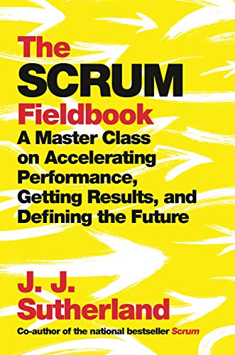 Book Cover The Scrum Fieldbook: A Master Class on Accelerating Performance, Getting Results, and Defining the Future
