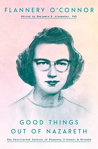 Book Cover Good Things Out of Nazareth: The Uncollected Letters of Flannery O'Connor and Friends