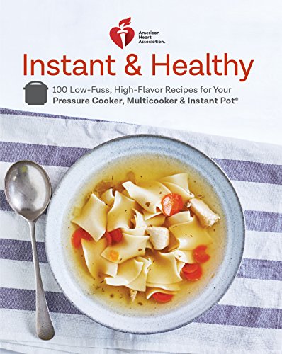 Book Cover American Heart Association Instant and Healthy: 100 Low-Fuss, High-Flavor Recipes for Your Pressure Cooker, Multicooker and Instant Pot®: A Cookbook