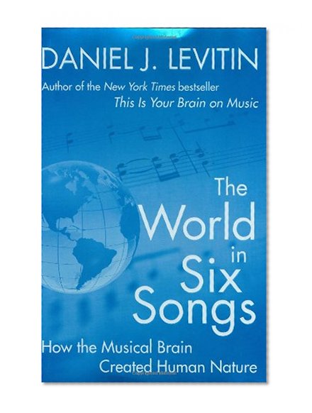 The World in Six Songs: How the Musical Brain Created Human Nature