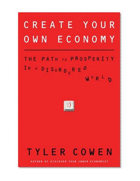 Create Your Own Economy: The Path to Prosperity in a Disordered World