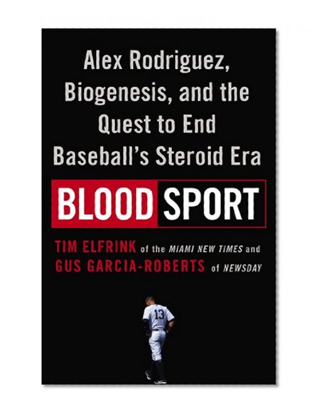Blood Sport: Alex Rodriguez, Biogenesis, and the Quest to End Baseball's Steroid Era