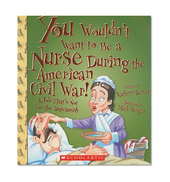 Book Cover You Wouldn't Want to Be a Nurse During the American Civil War!: A Job That's Not for the Squeamish