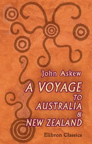 A Voyage to Australia & New Zealand: Including a Visit to Adelaide, Melbourne, Sydney, Hunter's River, Newcastle, Maitland, and Auckland