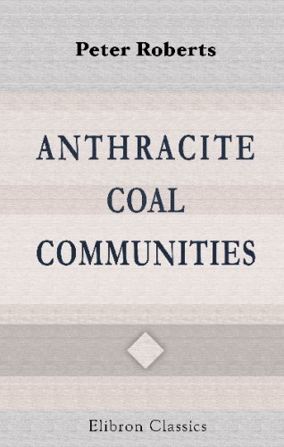 Anthracite Coal Communities: A Study of the Demography, the Social, Educational and Moral Life of the Anthracite Regions