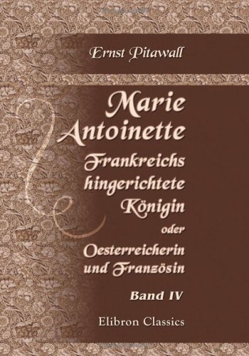 Marie Antoinette, Frankreichs hingerichtete Königin, oder: Oesterreicherin und Französin: Historisch-romantische Geschichte. Band 4 (German Edition)