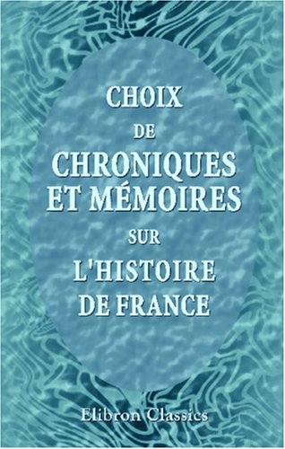 Choix de chroniques et mÃ©moires sur l'histoire de France: Avec notices biographiques par J. A. C. Buchon. OEuvres historiques inÃ©dites de Sire George Chastellain (French Edition)