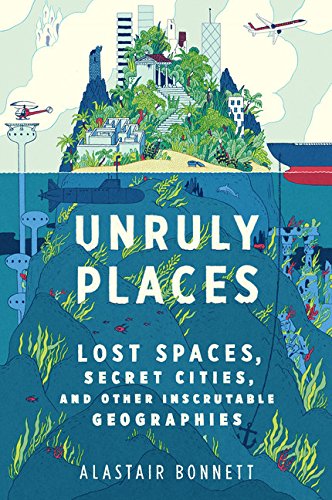 Book Cover Unruly Places: Lost Spaces, Secret Cities, and Other Inscrutable Geographies