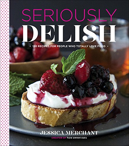 Book Cover Seriously Delish: 150 Recipes for People Who Totally Love Food