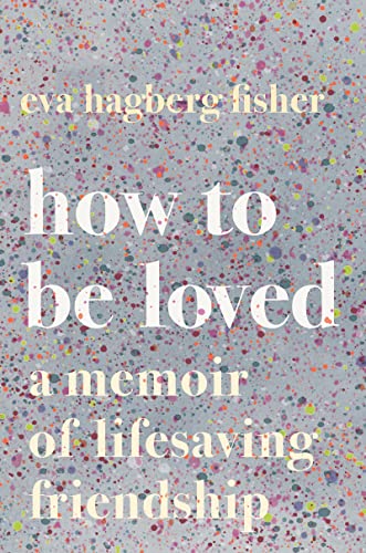 Book Cover How To Be Loved: A Memoir of Lifesaving Friendship