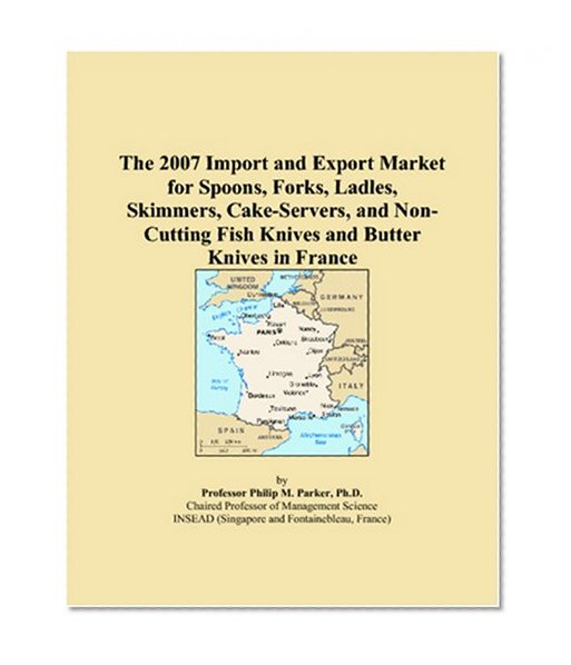 The 2007 Import and Export Market for Spoons, Forks, Ladles, Skimmers, Cake-Servers, and Non-Cutting Fish Knives and Butter Knives in France