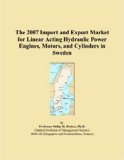 The 2007 Import and Export Market for Linear Acting Hydraulic Power Engines, Motors, and Cylinders in Sweden