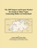 The 2007 Import and Export Market for Steam or Other Vapor Generating Boilers in Switzerland