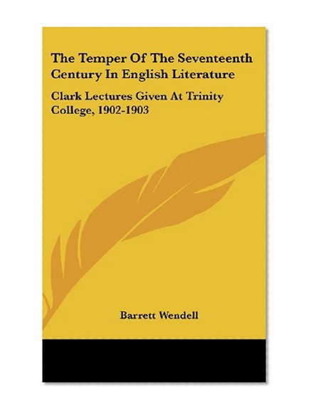 The Temper Of The Seventeenth Century In English Literature: Clark Lectures Given At Trinity College, 1902-1903