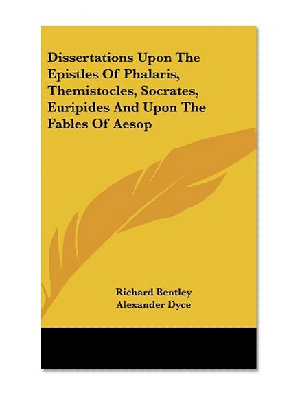 Dissertations Upon The Epistles Of Phalaris, Themistocles, Socrates, Euripides And Upon The Fables Of Aesop