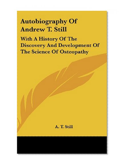 Autobiography of Andrew T. Still: With a History of the Discovery and Development of the Science of Osteopathy