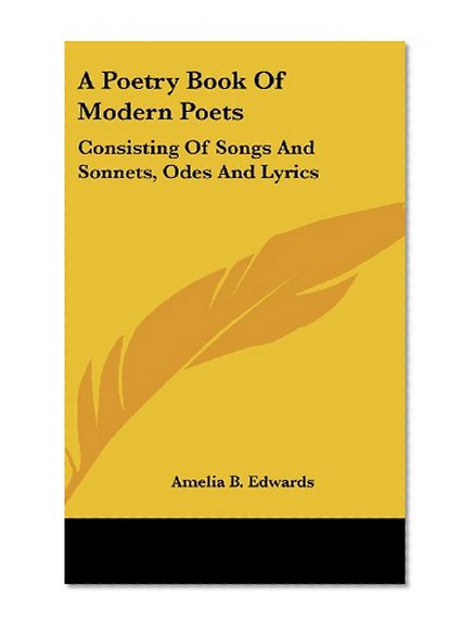 A Poetry Book Of Modern Poets: Consisting Of Songs And Sonnets, Odes And Lyrics