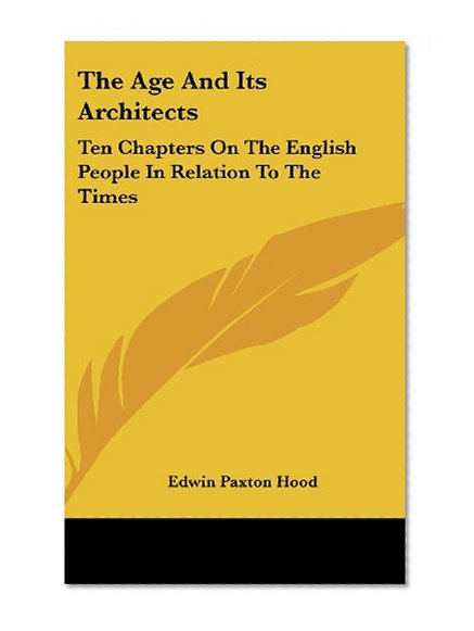 The Age And Its Architects: Ten Chapters On The English People In Relation To The Times