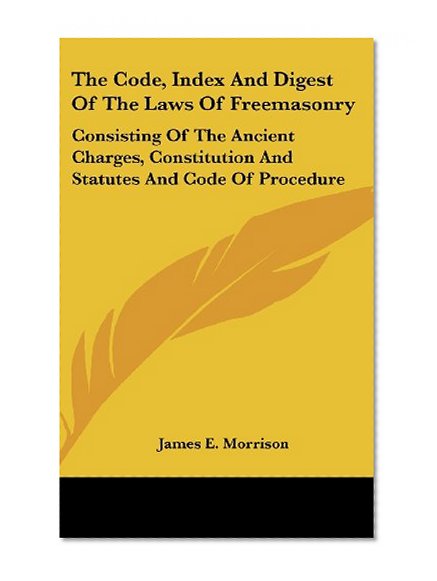 The Code, Index And Digest Of The Laws Of Freemasonry: Consisting Of The Ancient Charges, Constitution And Statutes And Code Of Procedure