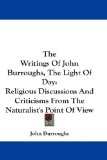 The Writings Of John Burroughs, The Light Of Day: Religious Discussions And Criticisms From The Naturalist's Point Of View