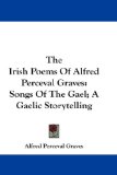 The Irish Poems Of Alfred Perceval Graves: Songs Of The Gael; A Gaelic Storytelling
