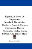 Egoists, A Book Of Supermen: Stendahl, Baudelaire, Flaubert, Anatole France, Huysmans, Barres, Nietzsche, Blake, Ibsen, Stirner And Ernest Hello