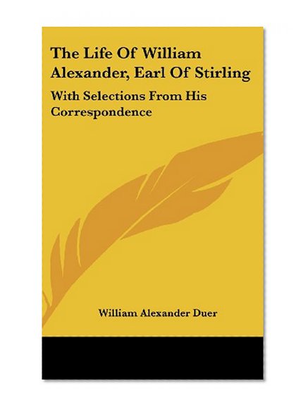 The Life Of William Alexander, Earl Of Stirling: With Selections From His Correspondence
