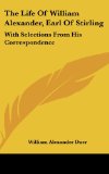 The Life Of William Alexander, Earl Of Stirling: With Selections From His Correspondence