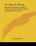 The Negro In Chicago: How He And His Race Kindred Came To Dwell In Great Numbers In A Northern City (1916)