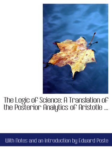 The Logic of Science: A Translation of the Posterior Analytics of Aristotle ...