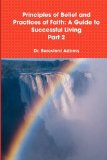 Principles of Belief and Practices of Faith: A Guide to Successful Living Part 2