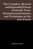The Complete, Revised and Expanded Ulema Anunnaki Tarot. Extraterrestrial Lessons and Techniques to See your Future