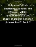 Hollywood's Earth Shattering Scandals: The infamous, villains, nymphomaniacs and shady character in motion pictures. Part 2. Book 2.