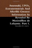 Anunnaki, UFOs, Extraterrestrials And Afterlife Greatest Information As Revealed By Maximillien de Lafayette. Part 1.