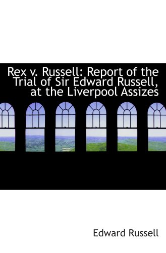 Rex v. Russell: Report of the Trial of Sir Edward Russell, at the Liverpool Assizes