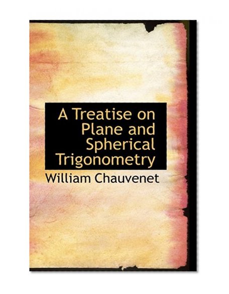 A Treatise on Plane and Spherical Trigonometry