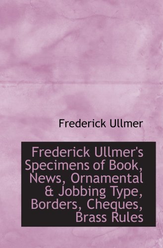 Frederick Ullmer's Specimens of Book, News, Ornamental & Jobbing Type, Borders, Cheques, Brass Rules
