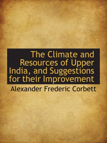 The Climate and Resources of Upper India, and Suggestions for their Improvement