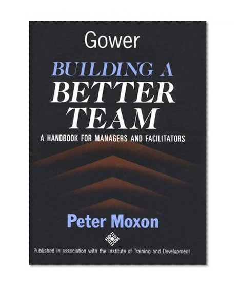 Building a Better Team: A Handbook for Managers and Facilitators