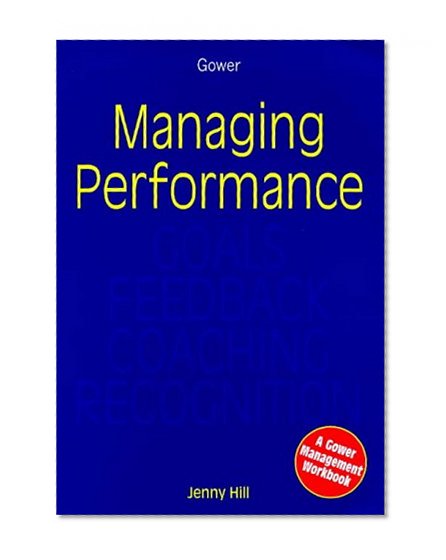 Managing Performance: Goals, Feedback, Coaching, Recognition (Gower Management Workbooks) (Gower Management Workbooks)