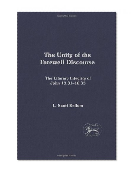 The Unity of the Farewell Discourse: The Literary Integrity of John 13:31-16:33 (Library of New Testament Studies)
