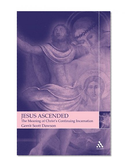 Jesus Ascended: The Meaning of Christ's Continuing Incarnation