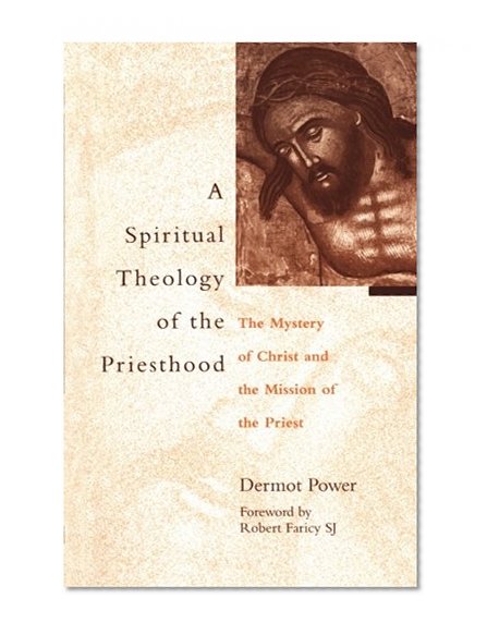 Spiritual Theology of the Priesthood: The Mystery Of Christ And The Mission Of The Priesthood