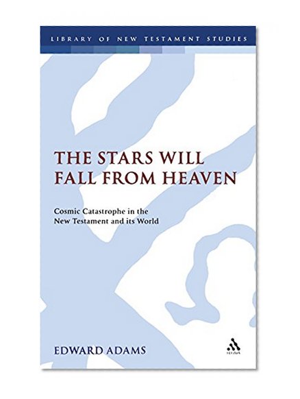 The Stars Will Fall From Heaven: 'Cosmic Catastrophe' in the New Testament and its World (The Library of New Testament Studies)