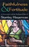Faithfulness and Fortitude: Conversations with the Theological Ethics of Stanley Hauerwas